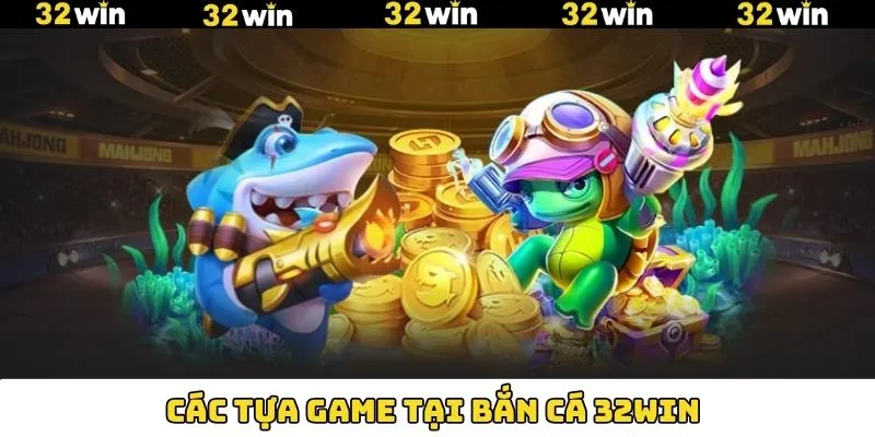 Tổng hợp trò chơi đình đám bắn cá 32Win ưa chuộng