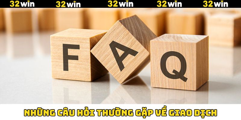 Những câu hỏi thường gặp về giao dịch trên 32Win